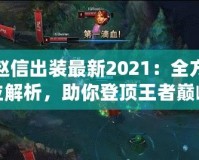 趙信出裝最新2021：全方位解析，助你登頂王者巔峰！