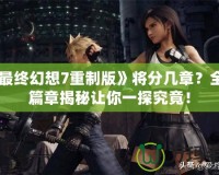 《最終幻想7重制版》將分幾章？全新篇章揭秘讓你一探究竟！