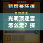 光明頂迷宮怎么走？探索神秘路徑，走出迷宮的終極攻略！