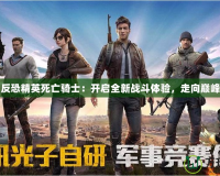 反恐精英死亡騎士：開啟全新戰斗體驗，走向巔峰