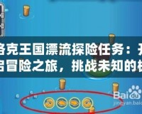 洛克王國漂流探險任務：開啟冒險之旅，挑戰(zhàn)未知的極限！