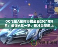 QQ飛車A車排行榜最新2021年8月：最強A車一覽，誰才是賽道上的王者？
