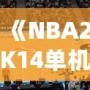 《NBA2K14單機安卓中文版：暢享籃球游戲的終極體驗》