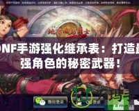 DNF手游強化繼承表：打造最強角色的秘密武器！