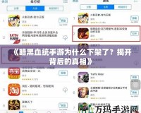 《暗黑血統手游為什么下架了？揭開背后的真相》