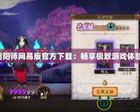 陰陽(yáng)師網(wǎng)易版官方下載：暢享極致游戲體驗(yàn)！