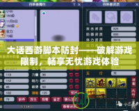 大話西游腳本防封——破解游戲限制，暢享無憂游戲體驗