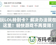 玩LOL特別卡？解決辦法就在這里！暢快游戲不再受限！