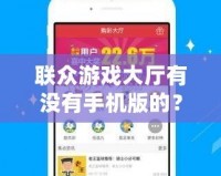 聯眾游戲大廳有沒有手機版的？全方位解答與推薦