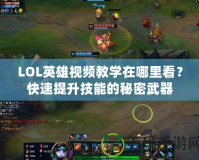 LOL英雄視頻教學在哪里看？快速提升技能的秘密武器
