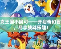 洛克王國小奧可——開啟奇幻冒險，盡享戰斗樂趣！