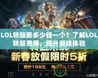 LOL轉服要多少錢一個？了解LOL轉服費用，提升游戲體驗