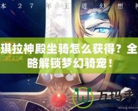 安琪拉神殿坐騎怎么獲得？全攻略解鎖夢幻騎寵！