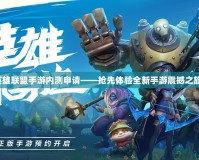 英雄聯盟手游內測申請——搶先體驗全新手游震撼之旅！