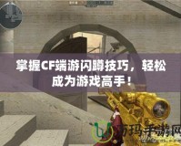 掌握CF端游閃蹲技巧，輕松成為游戲高手！
