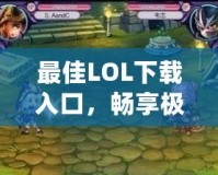 最佳LOL下載入口，暢享極致游戲體驗(yàn)！