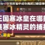 洛克王國寒冰皇在哪抓？探索最強寒冰精靈的捕捉技巧