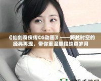 《仙劍奇俠傳CG動畫》——跨越時空的經典再現，帶你重溫那段純真歲月