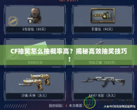 CF抽獎(jiǎng)怎么抽概率高？揭秘高效抽獎(jiǎng)技巧！
