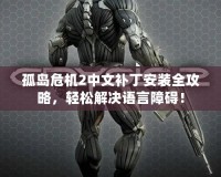 孤島危機2中文補丁安裝全攻略，輕松解決語言障礙！