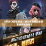 《手游CF競技回血：暢享極致射擊快感，重燃游戲激情》