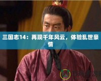 三國志14：再現(xiàn)千年風(fēng)云，體驗亂世豪情