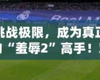 挑戰極限，成為真正的“羞辱2”高手！難度選擇解析與游戲技巧指南