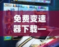 免費變速器下載——輕松提升游戲體驗，暢享極速游戲之旅！