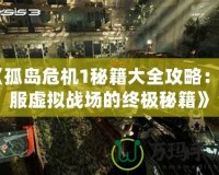 《孤島危機1秘籍大全攻略：征服虛擬戰場的終極秘籍》