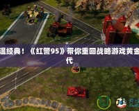 重溫經典！《紅警95》帶你重回戰略游戲黃金時代