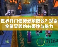 魔獸世界開門任務必須做么？探索開啟全新冒險的必要性與魅力