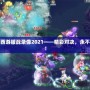夢幻西游服戰(zhàn)錄像2021——精彩對決，永不止步！