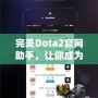 完美Dota2官網(wǎng)助手，讓你成為游戲達(dá)人！