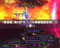 異界修真傳奇TXT下載：進入神秘修真世界，開啟無盡冒險！