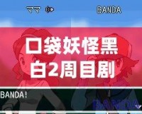 口袋妖怪黑白2周目劇情：全新挑戰與成長之旅