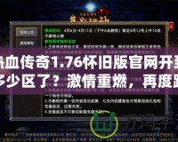 熱血傳奇1.76懷舊版官網開到多少區了？激情重燃，再度踏入傳奇世界！