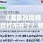 《魔獸改鍵精靈打不開(kāi)了？解決方法全解析！讓你輕松重拾游戲快感！》