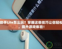DNF助手Lite怎么玩？掌握這些技巧讓你輕松上手，提升游戲體驗！