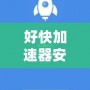 好快加速器安卓版下載，讓你的上網(wǎng)速度更快