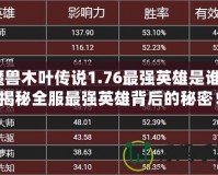 魔獸木葉傳說1.76最強英雄是誰？揭秘全服最強英雄背后的秘密！