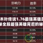 魔獸木葉傳說1.76最強(qiáng)英雄是誰？揭秘全服最強(qiáng)英雄背后的秘密！