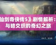 《仙劍奇俠傳5》劇情解析：光與暗交織的奇幻之旅