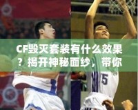 CF毀滅套裝有什么效果？揭開神秘面紗，帶你走向戰場巔峰