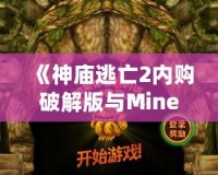 《神廟逃亡2內購破解版與Minecraft：探索無窮樂趣，暢享極致游戲體驗》