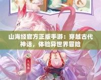 山海經官方正版手游：穿越古代神話，體驗異世界冒險