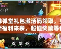 彈彈堂禮包激活碼領取，全新福利來襲，超值獎勵等你拿！