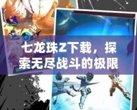 七龍珠Z下載，探索無盡戰斗的極限，開啟你的超級賽亞人之旅！