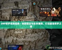 DNF修羅搭配指南：極致輸出與生存兼顧，打造最強(qiáng)修羅之路