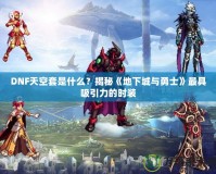 DNF天空套是什么？揭秘《地下城與勇士》最具吸引力的時裝
