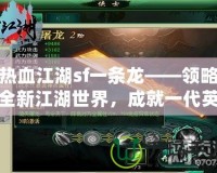 熱血江湖sf一條龍——領略全新江湖世界，成就一代英雄